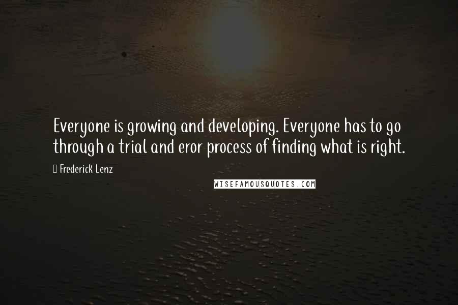 Frederick Lenz Quotes: Everyone is growing and developing. Everyone has to go through a trial and eror process of finding what is right.