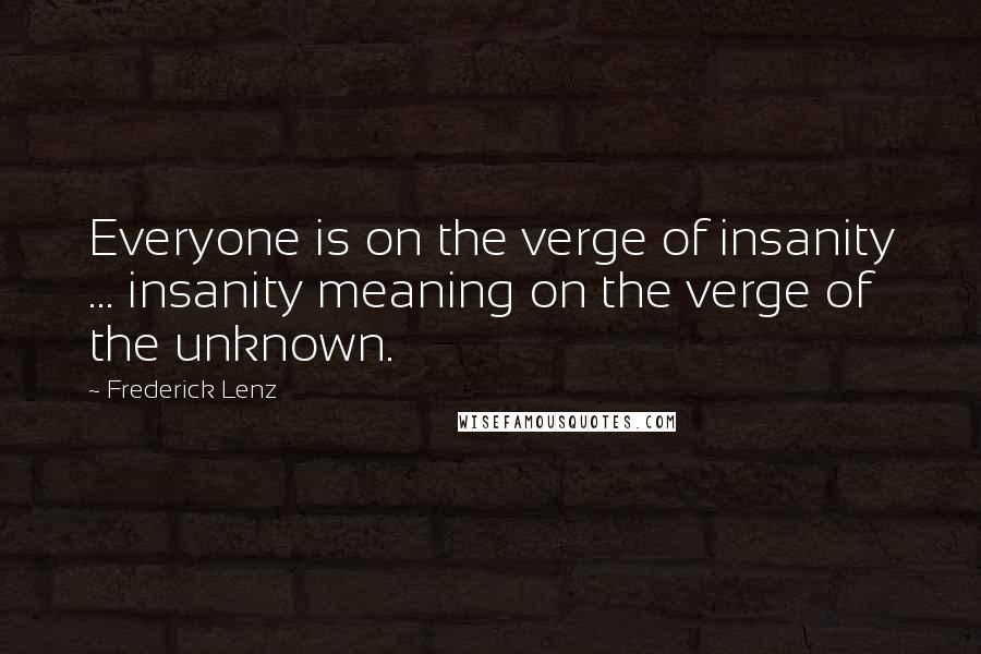Frederick Lenz Quotes: Everyone is on the verge of insanity ... insanity meaning on the verge of the unknown.
