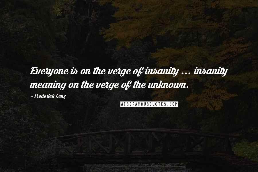 Frederick Lenz Quotes: Everyone is on the verge of insanity ... insanity meaning on the verge of the unknown.