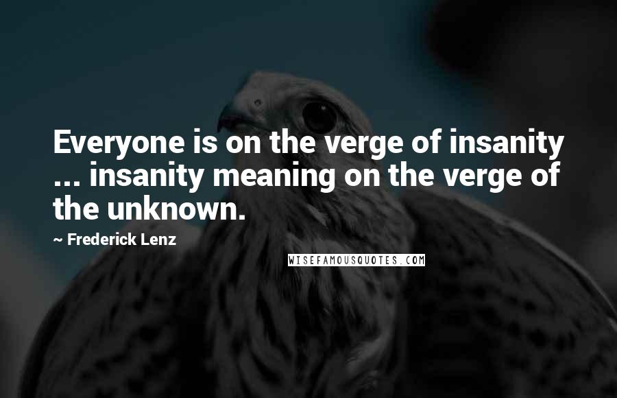 Frederick Lenz Quotes: Everyone is on the verge of insanity ... insanity meaning on the verge of the unknown.