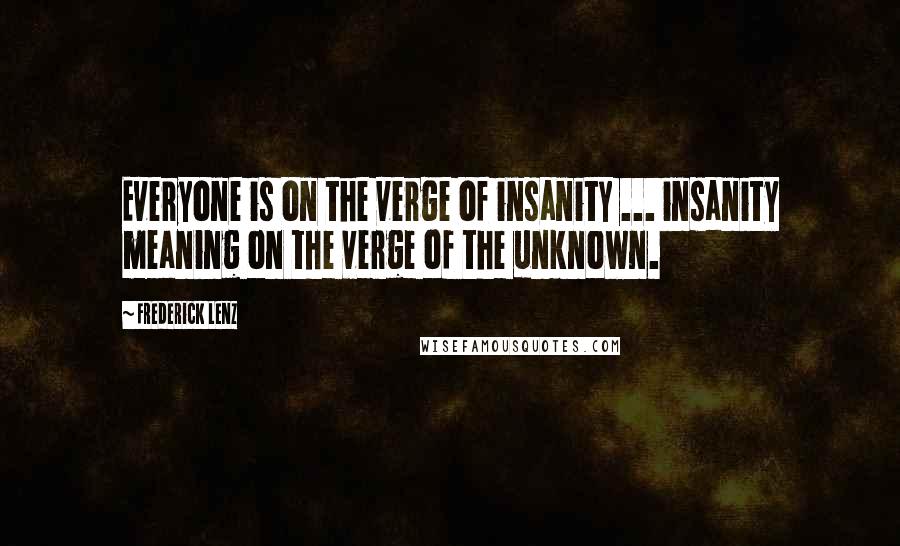 Frederick Lenz Quotes: Everyone is on the verge of insanity ... insanity meaning on the verge of the unknown.