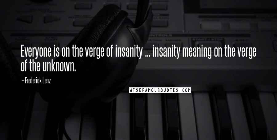 Frederick Lenz Quotes: Everyone is on the verge of insanity ... insanity meaning on the verge of the unknown.