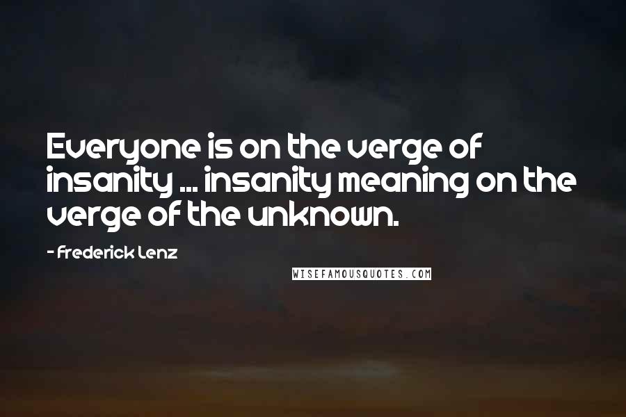 Frederick Lenz Quotes: Everyone is on the verge of insanity ... insanity meaning on the verge of the unknown.