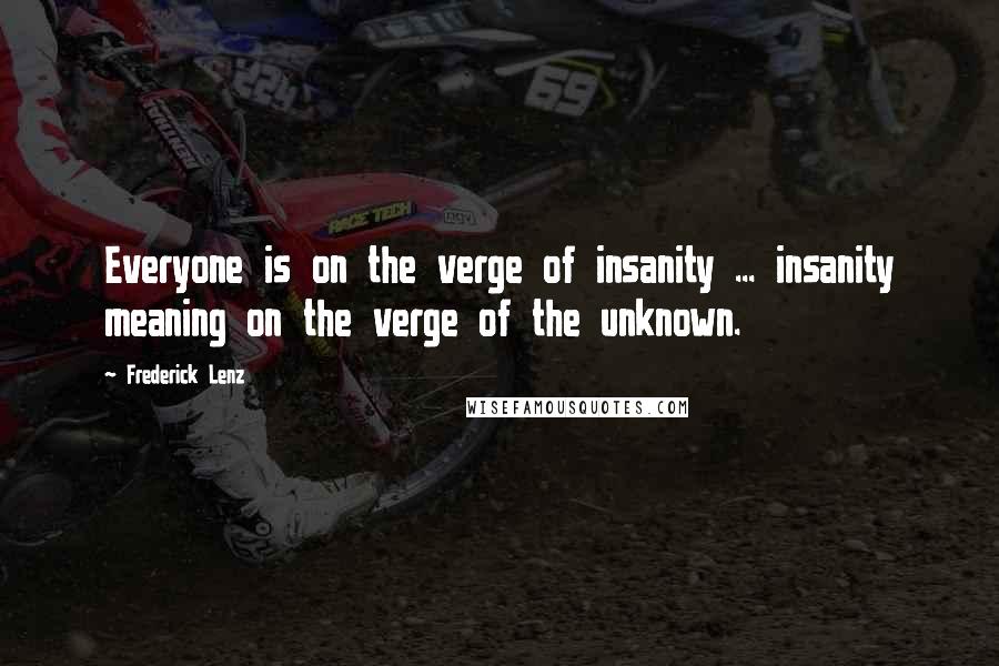 Frederick Lenz Quotes: Everyone is on the verge of insanity ... insanity meaning on the verge of the unknown.
