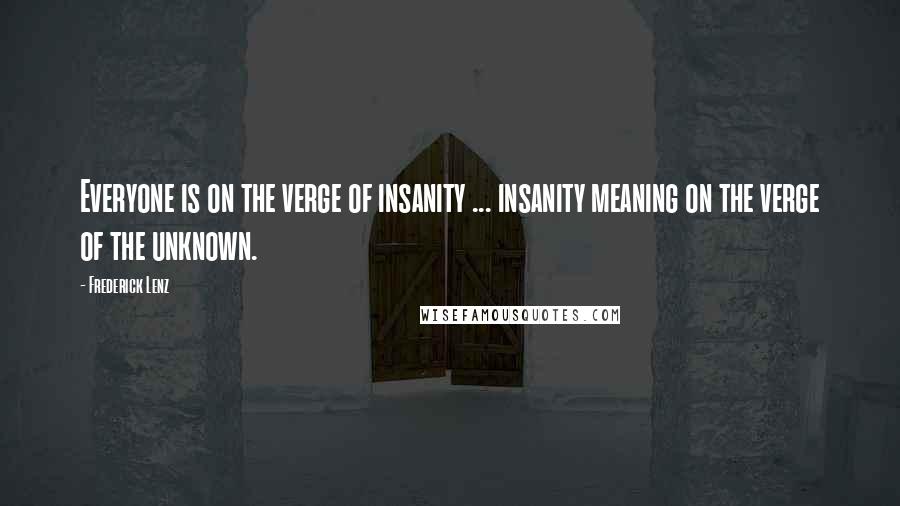 Frederick Lenz Quotes: Everyone is on the verge of insanity ... insanity meaning on the verge of the unknown.