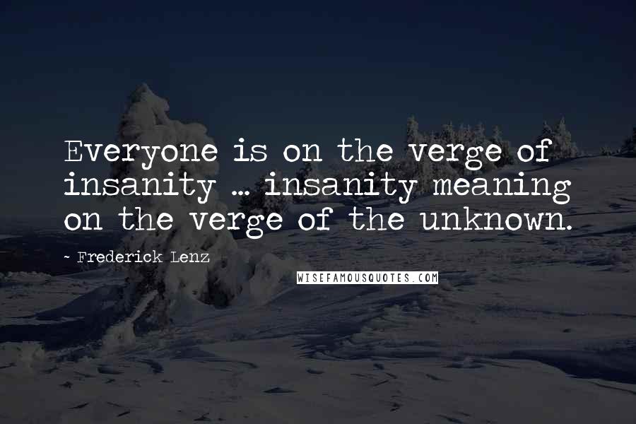 Frederick Lenz Quotes: Everyone is on the verge of insanity ... insanity meaning on the verge of the unknown.