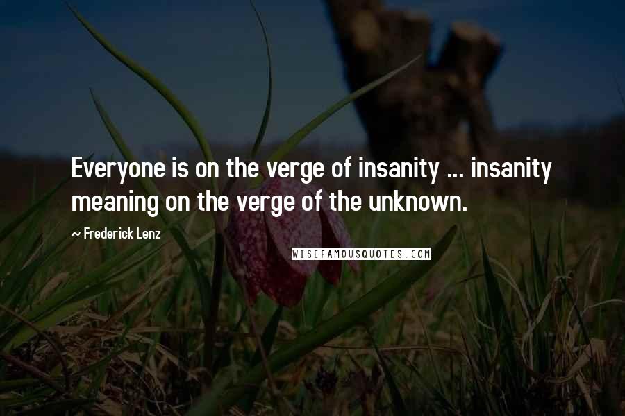 Frederick Lenz Quotes: Everyone is on the verge of insanity ... insanity meaning on the verge of the unknown.
