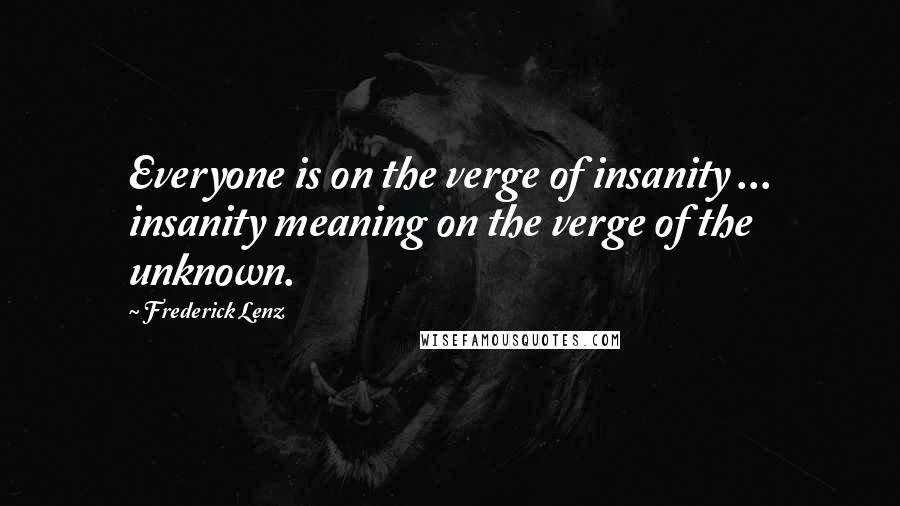 Frederick Lenz Quotes: Everyone is on the verge of insanity ... insanity meaning on the verge of the unknown.