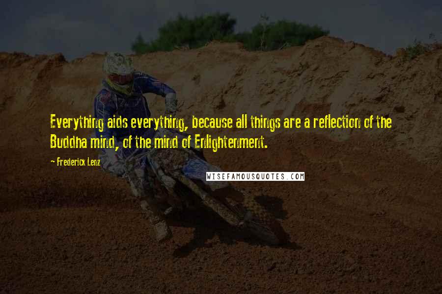 Frederick Lenz Quotes: Everything aids everything, because all things are a reflection of the Buddha mind, of the mind of Enlightenment.