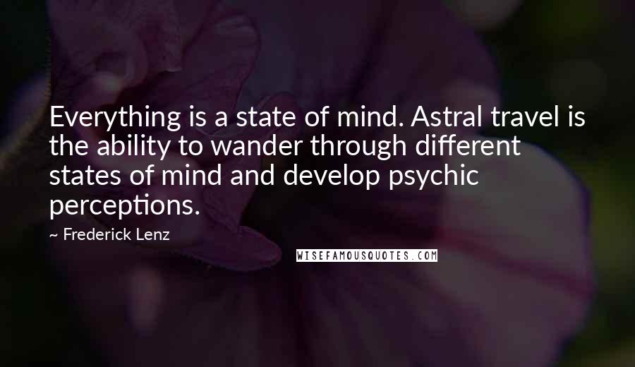 Frederick Lenz Quotes: Everything is a state of mind. Astral travel is the ability to wander through different states of mind and develop psychic perceptions.