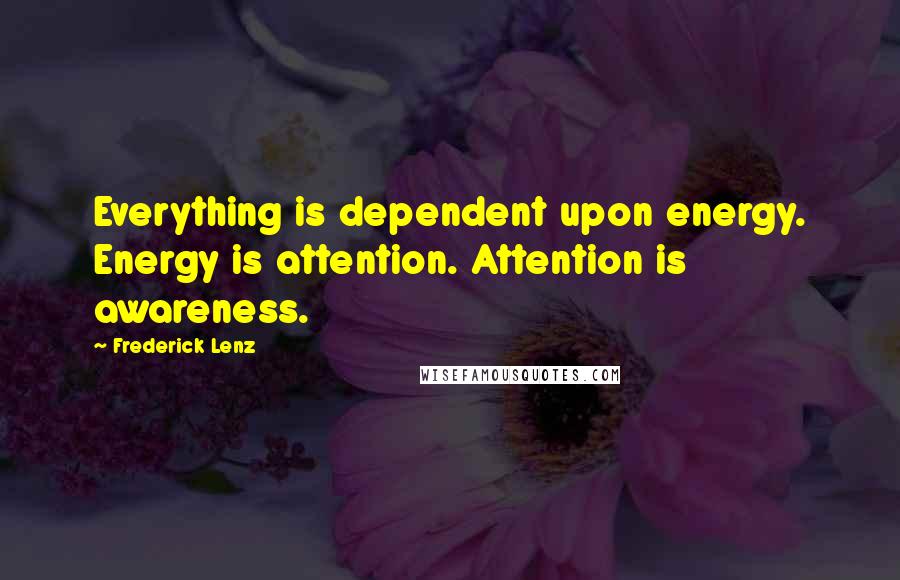 Frederick Lenz Quotes: Everything is dependent upon energy. Energy is attention. Attention is awareness.