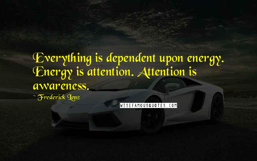 Frederick Lenz Quotes: Everything is dependent upon energy. Energy is attention. Attention is awareness.