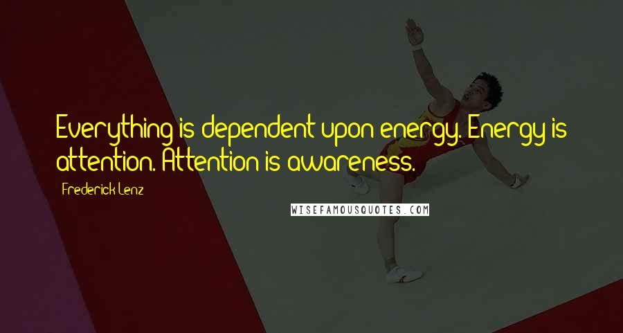 Frederick Lenz Quotes: Everything is dependent upon energy. Energy is attention. Attention is awareness.