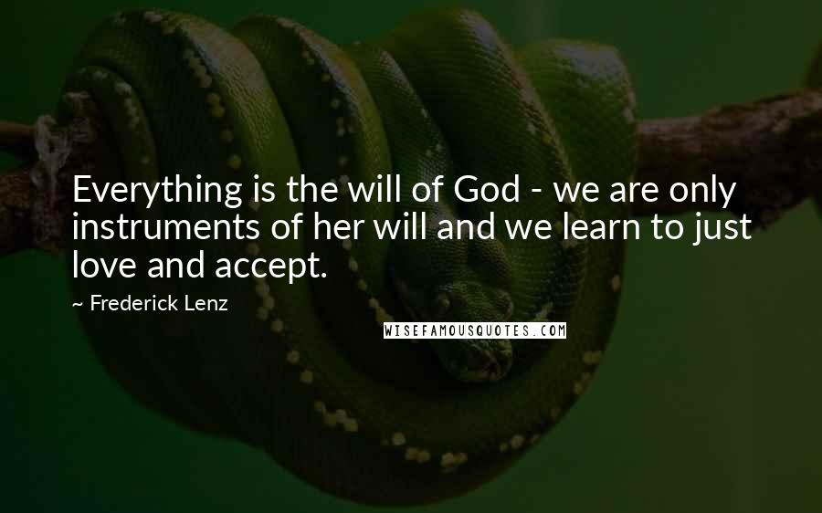 Frederick Lenz Quotes: Everything is the will of God - we are only instruments of her will and we learn to just love and accept.