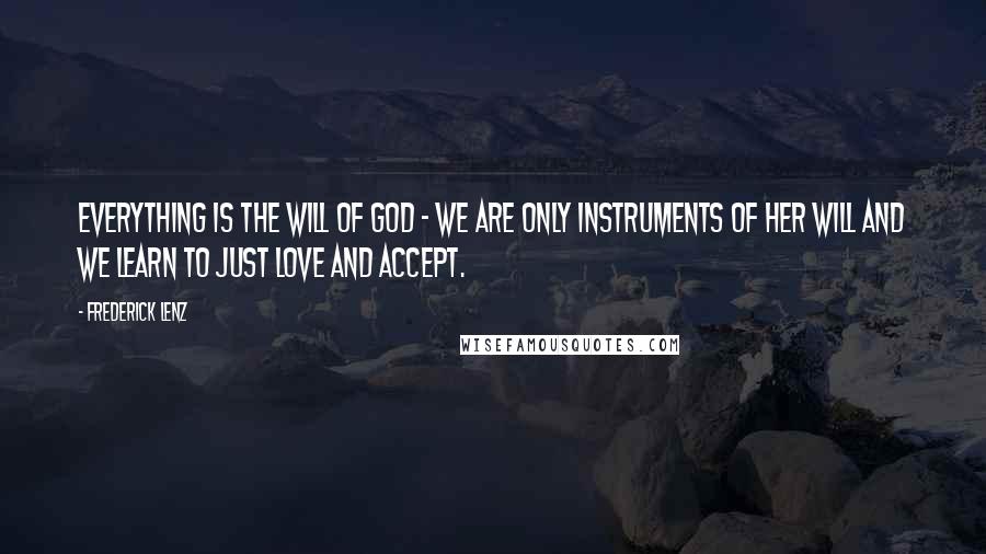Frederick Lenz Quotes: Everything is the will of God - we are only instruments of her will and we learn to just love and accept.
