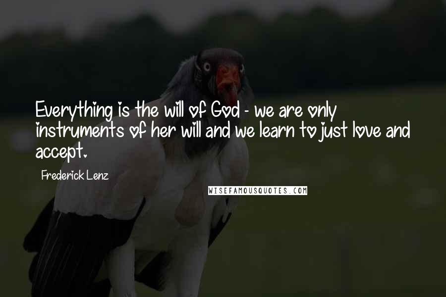 Frederick Lenz Quotes: Everything is the will of God - we are only instruments of her will and we learn to just love and accept.