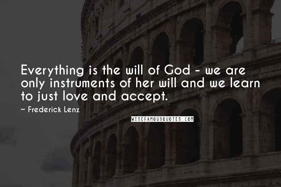 Frederick Lenz Quotes: Everything is the will of God - we are only instruments of her will and we learn to just love and accept.