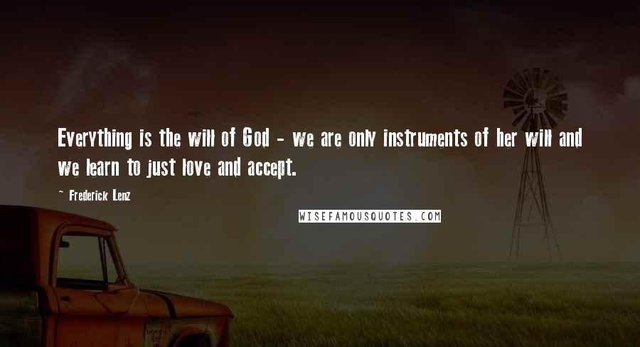 Frederick Lenz Quotes: Everything is the will of God - we are only instruments of her will and we learn to just love and accept.