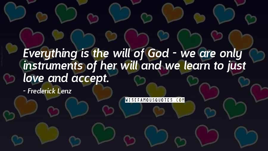 Frederick Lenz Quotes: Everything is the will of God - we are only instruments of her will and we learn to just love and accept.