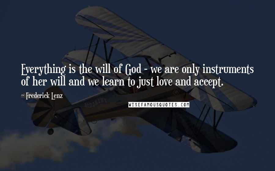 Frederick Lenz Quotes: Everything is the will of God - we are only instruments of her will and we learn to just love and accept.