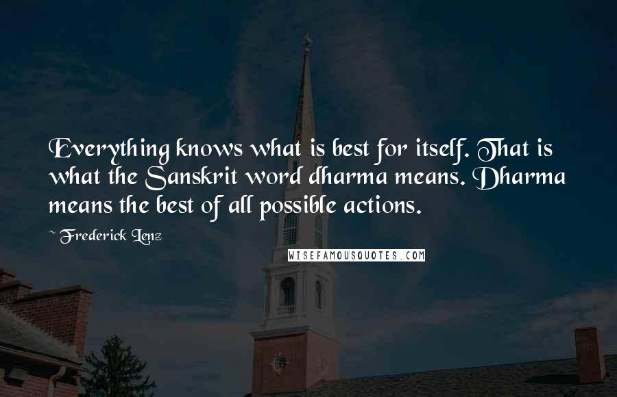 Frederick Lenz Quotes: Everything knows what is best for itself. That is what the Sanskrit word dharma means. Dharma means the best of all possible actions.