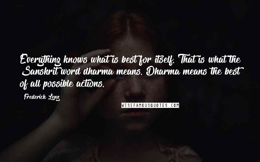 Frederick Lenz Quotes: Everything knows what is best for itself. That is what the Sanskrit word dharma means. Dharma means the best of all possible actions.