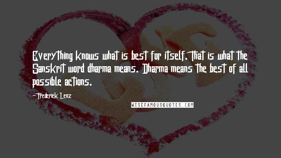 Frederick Lenz Quotes: Everything knows what is best for itself. That is what the Sanskrit word dharma means. Dharma means the best of all possible actions.