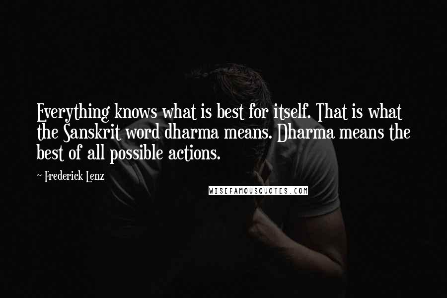 Frederick Lenz Quotes: Everything knows what is best for itself. That is what the Sanskrit word dharma means. Dharma means the best of all possible actions.