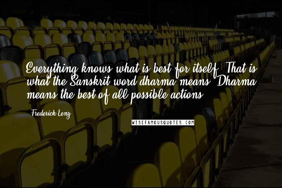 Frederick Lenz Quotes: Everything knows what is best for itself. That is what the Sanskrit word dharma means. Dharma means the best of all possible actions.