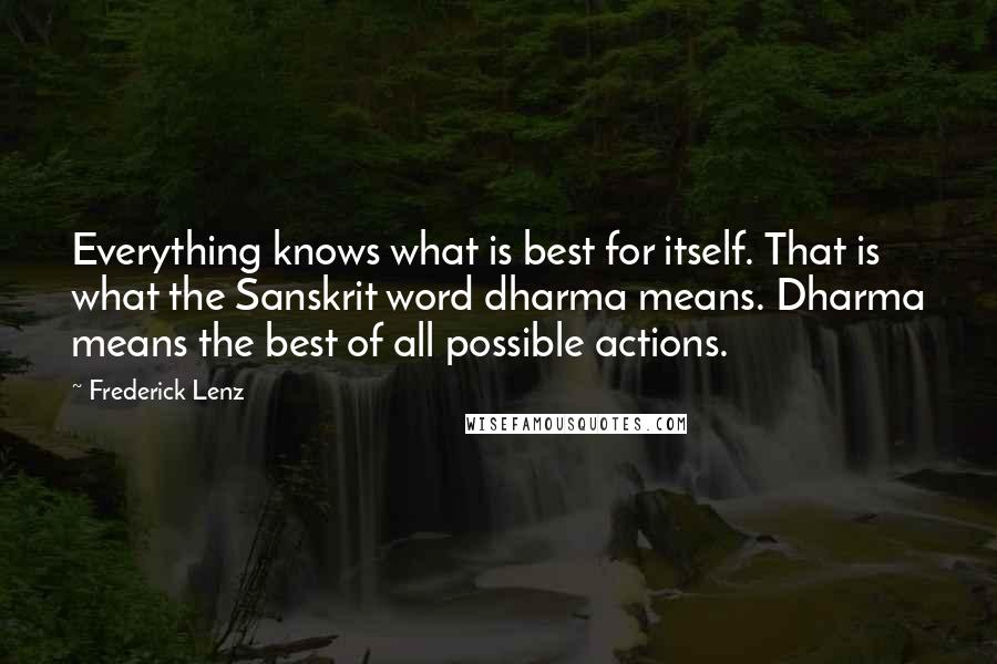 Frederick Lenz Quotes: Everything knows what is best for itself. That is what the Sanskrit word dharma means. Dharma means the best of all possible actions.