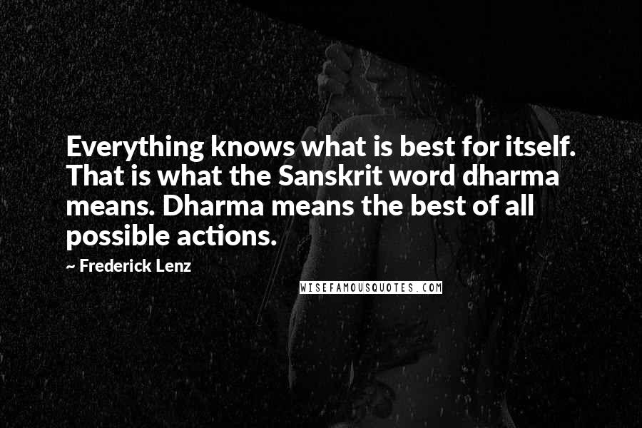 Frederick Lenz Quotes: Everything knows what is best for itself. That is what the Sanskrit word dharma means. Dharma means the best of all possible actions.