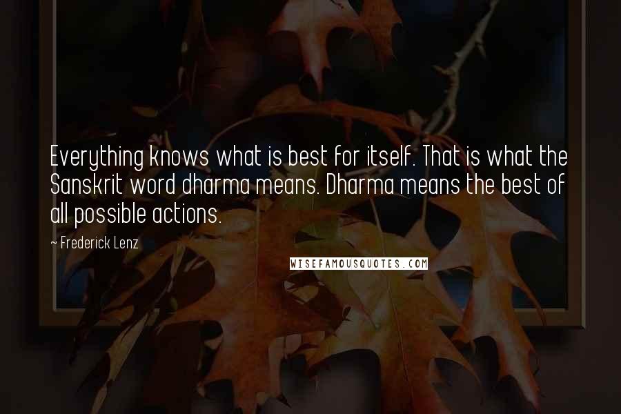 Frederick Lenz Quotes: Everything knows what is best for itself. That is what the Sanskrit word dharma means. Dharma means the best of all possible actions.