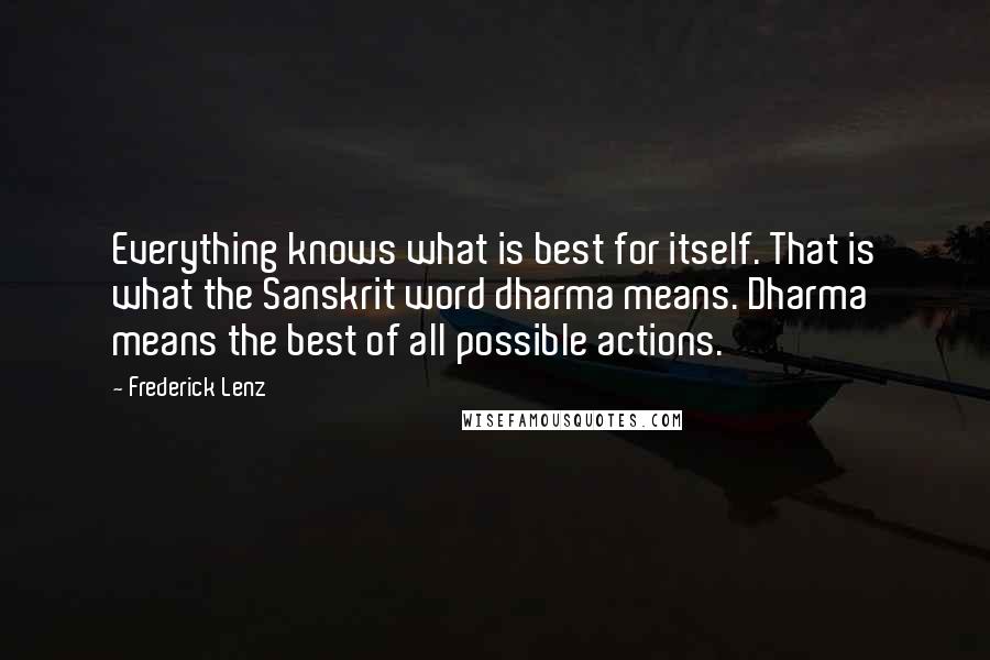 Frederick Lenz Quotes: Everything knows what is best for itself. That is what the Sanskrit word dharma means. Dharma means the best of all possible actions.