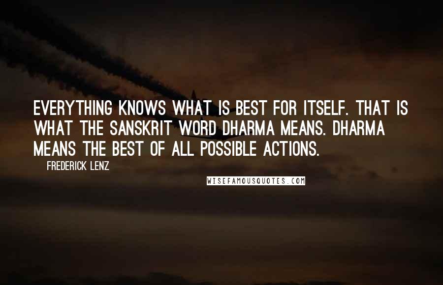 Frederick Lenz Quotes: Everything knows what is best for itself. That is what the Sanskrit word dharma means. Dharma means the best of all possible actions.