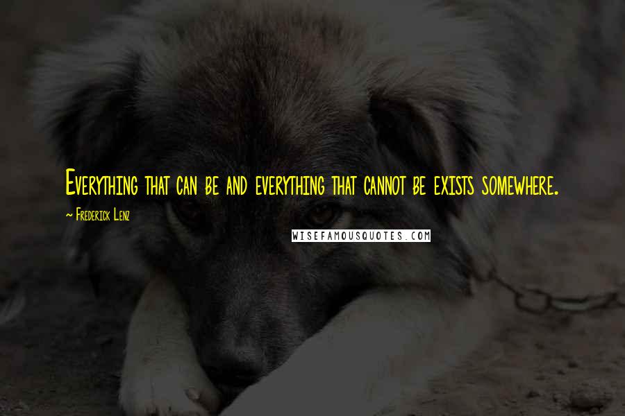 Frederick Lenz Quotes: Everything that can be and everything that cannot be exists somewhere.