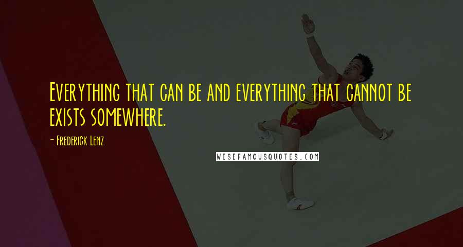 Frederick Lenz Quotes: Everything that can be and everything that cannot be exists somewhere.