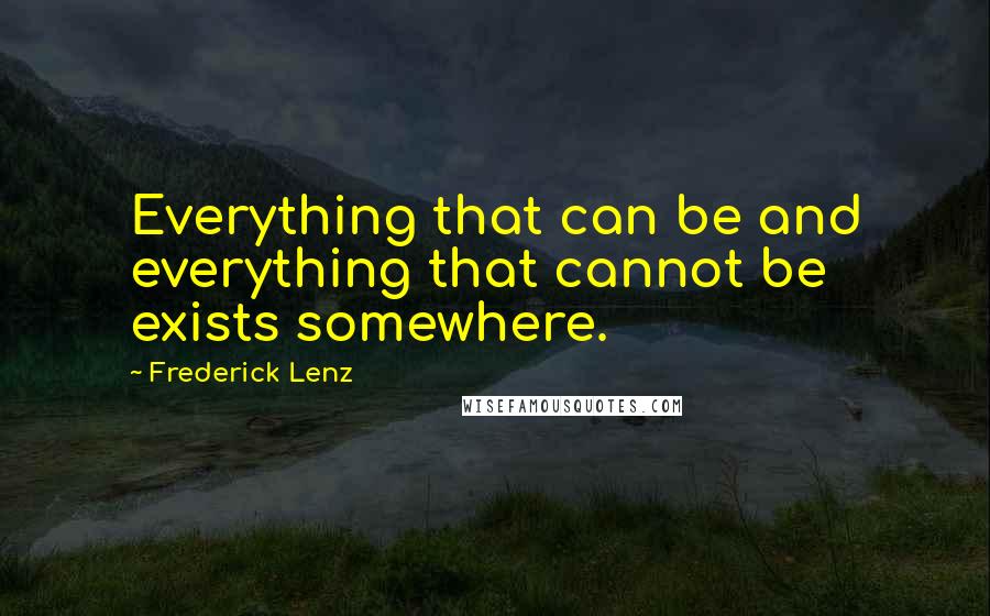 Frederick Lenz Quotes: Everything that can be and everything that cannot be exists somewhere.