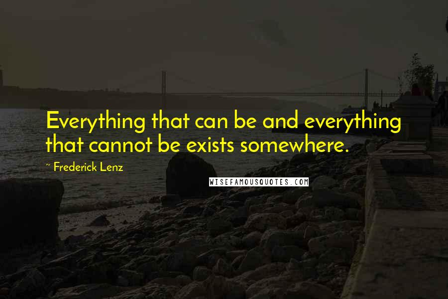 Frederick Lenz Quotes: Everything that can be and everything that cannot be exists somewhere.