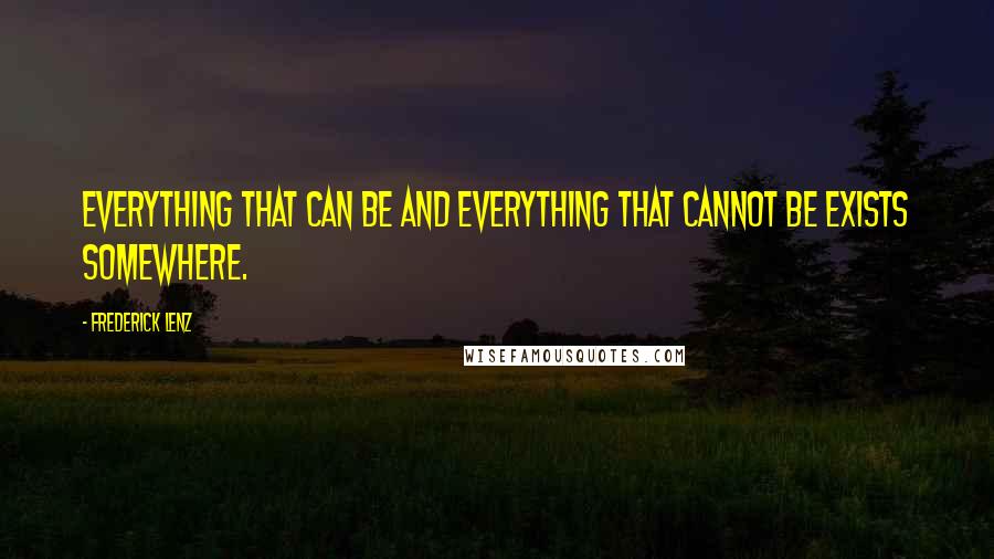 Frederick Lenz Quotes: Everything that can be and everything that cannot be exists somewhere.