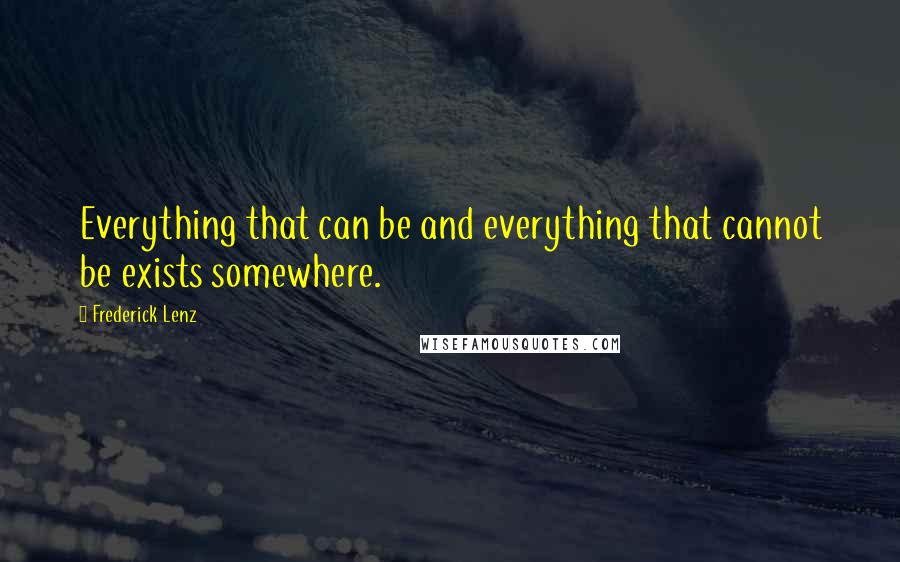 Frederick Lenz Quotes: Everything that can be and everything that cannot be exists somewhere.
