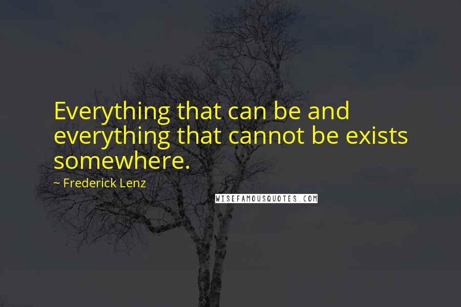 Frederick Lenz Quotes: Everything that can be and everything that cannot be exists somewhere.