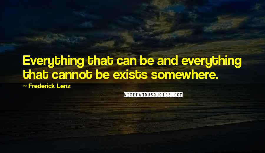 Frederick Lenz Quotes: Everything that can be and everything that cannot be exists somewhere.