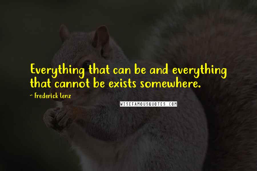 Frederick Lenz Quotes: Everything that can be and everything that cannot be exists somewhere.