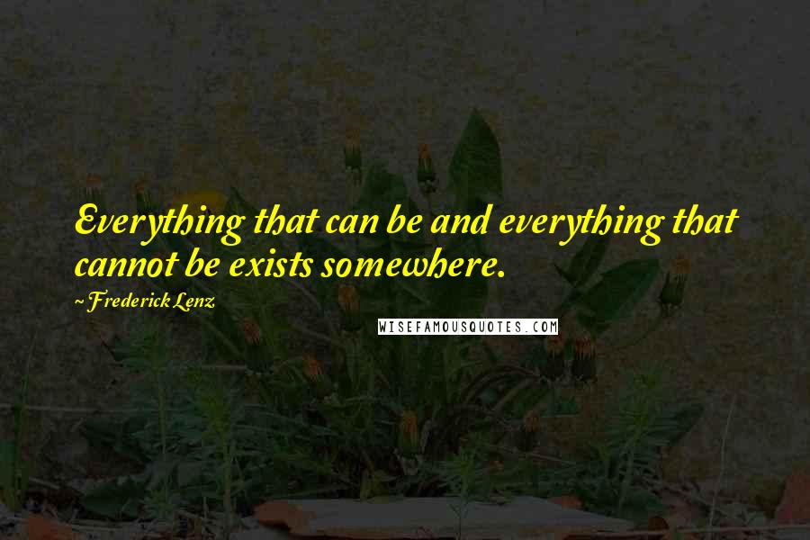 Frederick Lenz Quotes: Everything that can be and everything that cannot be exists somewhere.