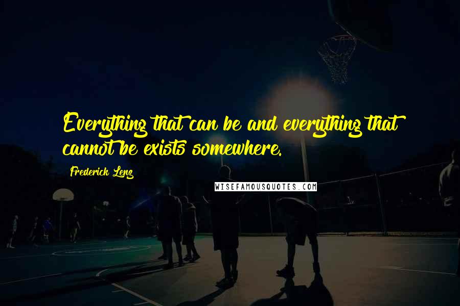 Frederick Lenz Quotes: Everything that can be and everything that cannot be exists somewhere.