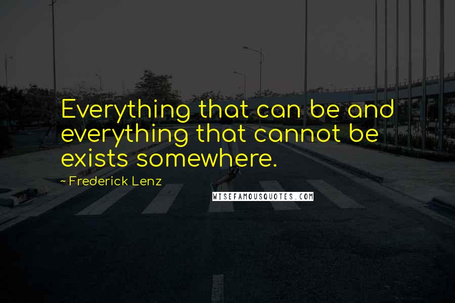 Frederick Lenz Quotes: Everything that can be and everything that cannot be exists somewhere.
