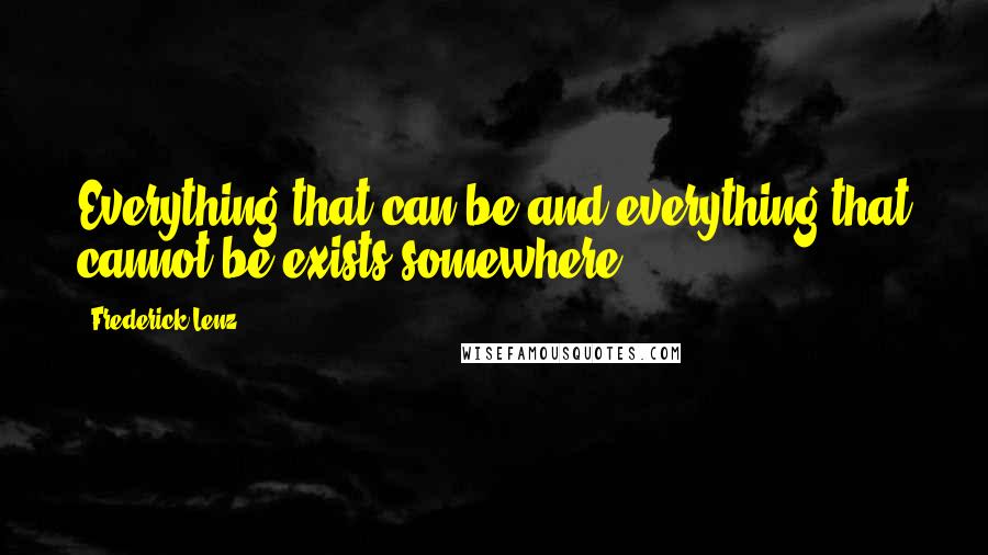 Frederick Lenz Quotes: Everything that can be and everything that cannot be exists somewhere.