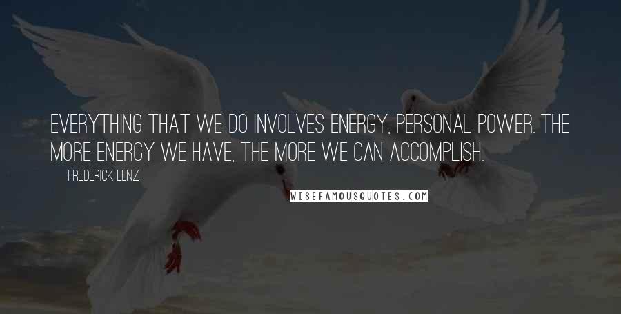 Frederick Lenz Quotes: Everything that we do involves energy, personal power. The more energy we have, the more we can accomplish.