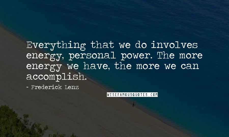 Frederick Lenz Quotes: Everything that we do involves energy, personal power. The more energy we have, the more we can accomplish.