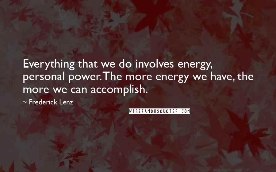 Frederick Lenz Quotes: Everything that we do involves energy, personal power. The more energy we have, the more we can accomplish.